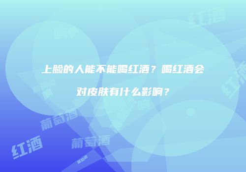 上脸的人能不能喝红酒？喝红酒会对皮肤有什么影响？