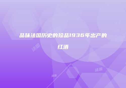 品味法国历史的珍品1936年出产的红酒