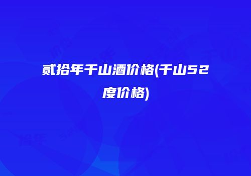 贰拾年千山酒价格(千山52度价格)