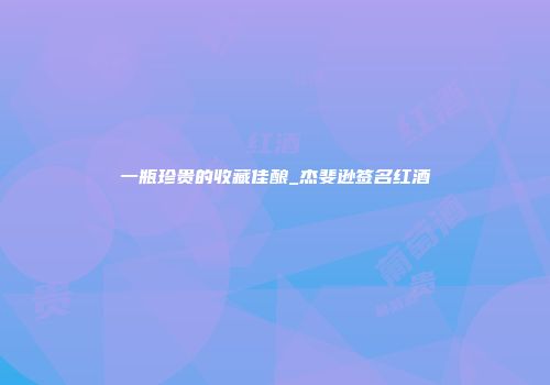 一瓶珍贵的收藏佳酿_杰斐逊签名红酒