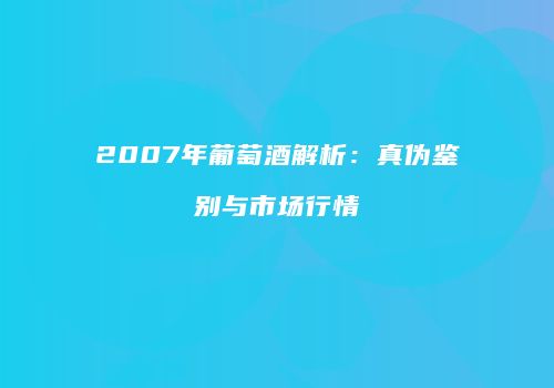 2007年葡萄酒解析：真伪鉴别与市场行情