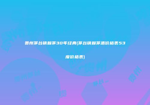贵州茅台镇赖茅30年经典(茅台镇赖茅酒价格表53度价格表)