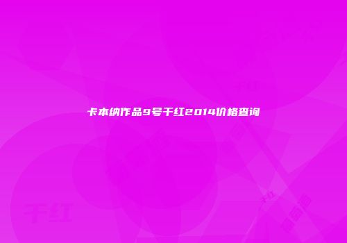 卡本纳作品9号干红2014价格查询