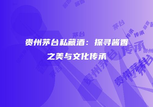 贵州茅台私藏酒：探寻酱香之美与文化传承