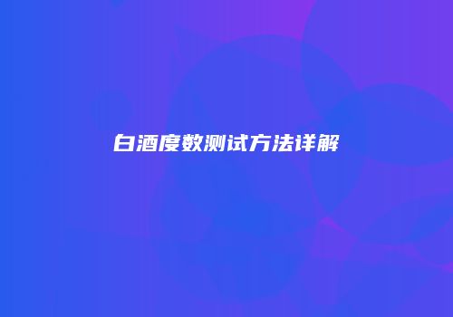 白酒度数测试方法详解