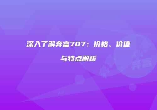 深入了解奔富707：价格、价值与特点解析