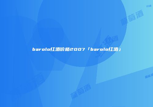 barolo红酒价格2007「barolo红酒」