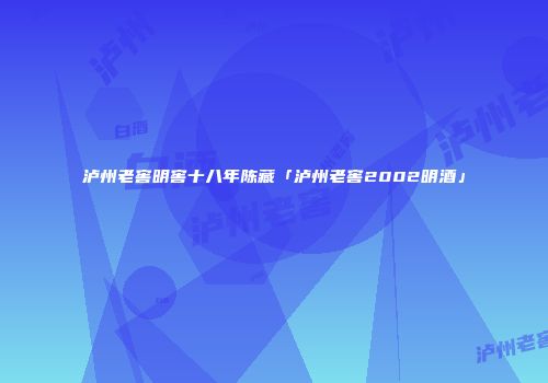 泸州老窖明窖十八年陈藏「泸州老窖2002明酒」