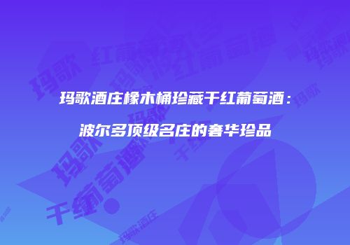 玛歌酒庄橡木桶珍藏干红葡萄酒：波尔多顶级名庄的奢华珍品