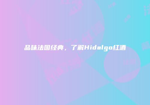 品味法国经典，了解Hidalgo红酒