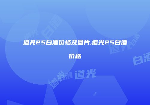 道光25白酒价格及图片,道光25白酒价格