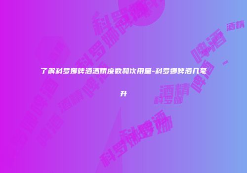 了解科罗娜啤酒酒精度数和饮用量-科罗娜啤酒几毫升
