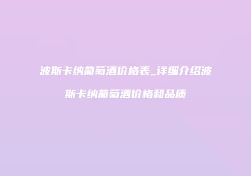 波斯卡纳葡萄酒价格表_详细介绍波斯卡纳葡萄酒价格和品质