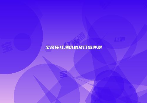 宝帝庄红酒价格及口感评测