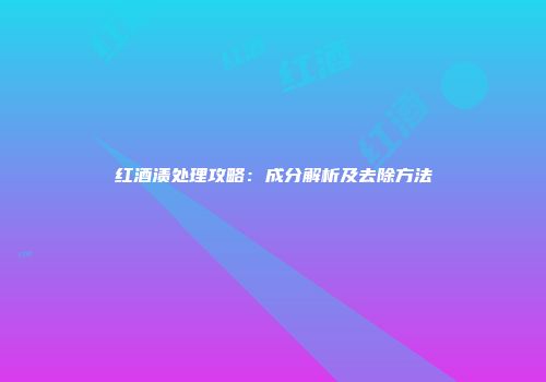 红酒渍处理攻略：成分解析及去除方法