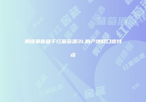 奥德曼窖藏干红葡萄酒3L的产地和口感特点
