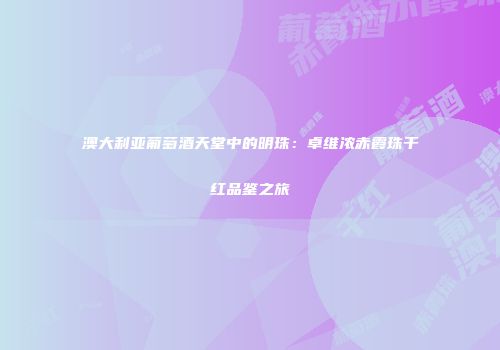 澳大利亚葡萄酒天堂中的明珠：卓维浓赤霞珠干红品鉴之旅