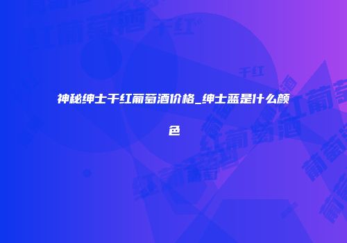 神秘绅士干红葡萄酒价格_绅士蓝是什么颜色