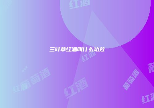 三叶草红酒叫什么功效