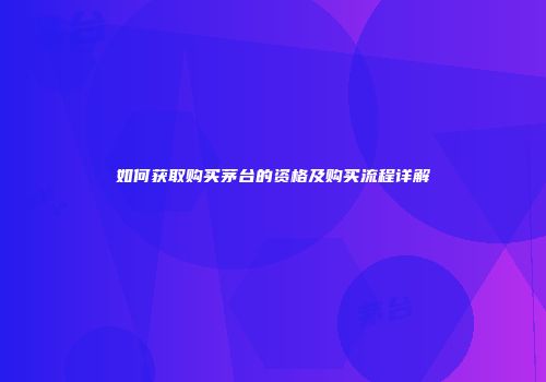 如何获取购买茅台的资格及购买流程详解