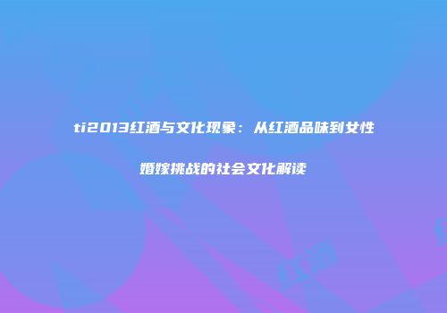 ti2013红酒与文化现象：从红酒品味到女性婚嫁挑战的社会文化解读
