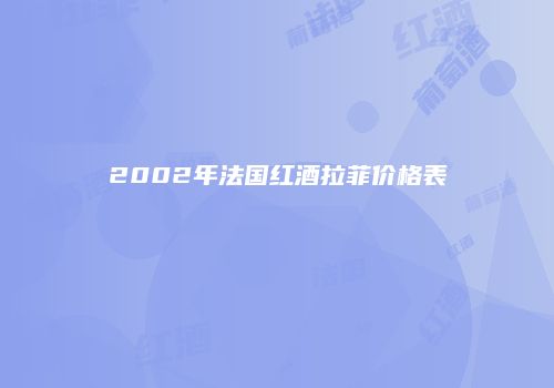 2002年法国红酒拉菲价格表