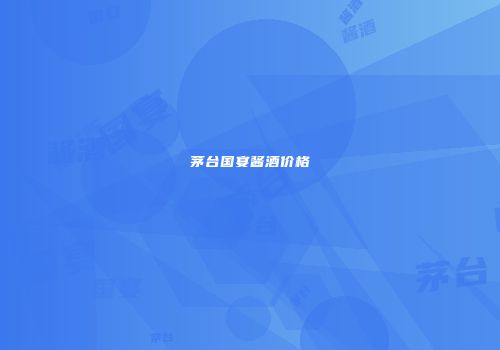 茅台国宴酱酒价格