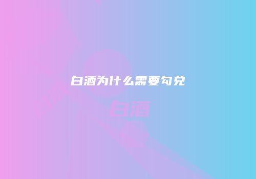 白酒为什么需要勾兑
