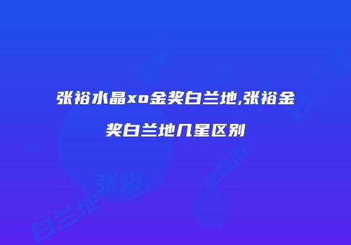 张裕水晶xo金奖白兰地,张裕金奖白兰地几星区别