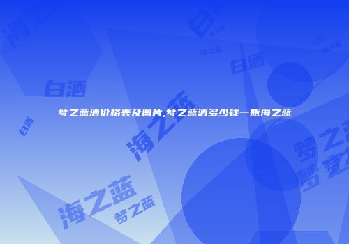 梦之蓝酒价格表及图片,梦之蓝酒多少钱一瓶海之蓝