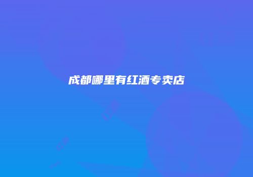 成都哪里有红酒专卖店