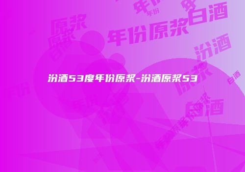 汾酒53度年份原浆-汾酒原浆53