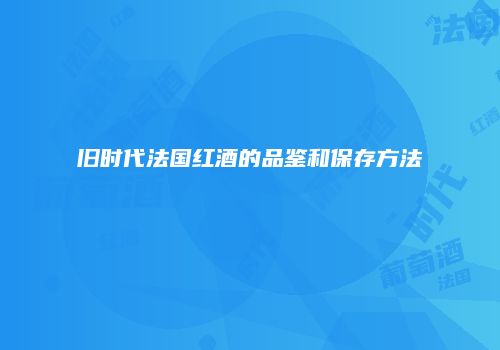 旧时代法国红酒的品鉴和保存方法