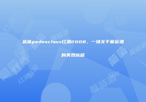 品味pedesclaux红酒2008，一场关于葡萄酒的美妙旅程