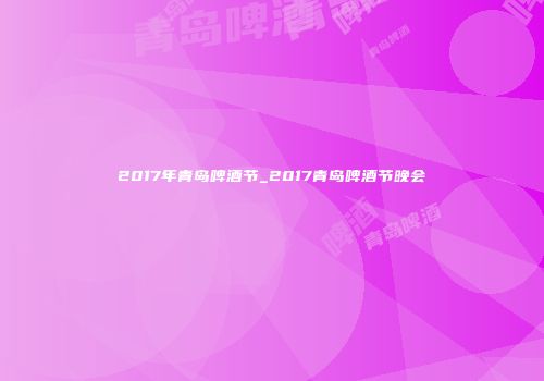 2017年青岛啤酒节_2017青岛啤酒节晚会