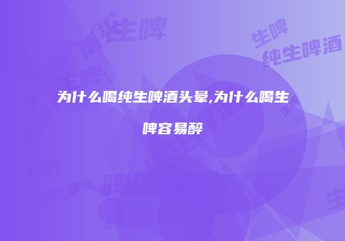 为什么喝纯生啤酒头晕,为什么喝生啤容易醉