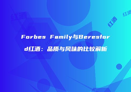 Forbes Family与Beresford红酒：品质与风味的比较解析