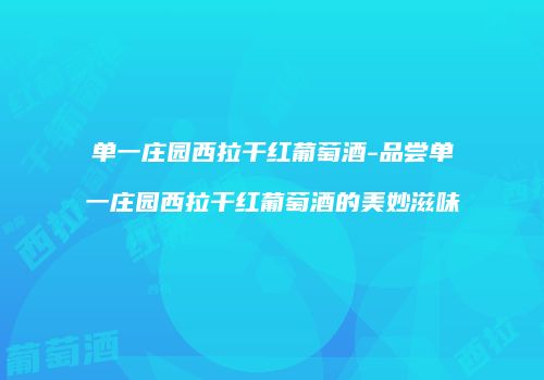 单一庄园西拉干红葡萄酒-品尝单一庄园西拉干红葡萄酒的美妙滋味