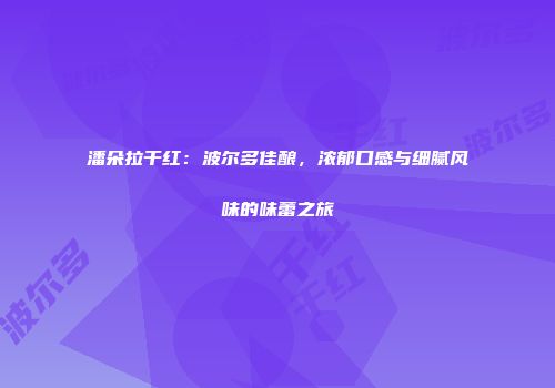 潘朵拉干红：波尔多佳酿，浓郁口感与细腻风味的味蕾之旅