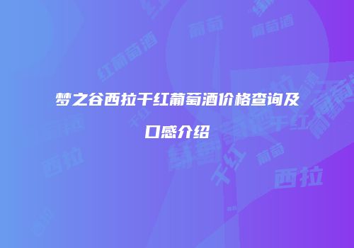 梦之谷西拉干红葡萄酒价格查询及口感介绍