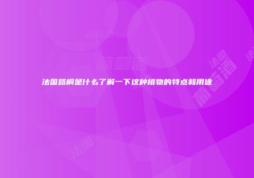 法国路桐是什么了解一下这种植物的特点和用途