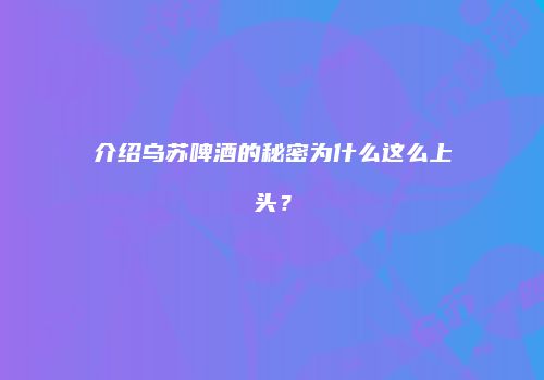 介绍乌苏啤酒的秘密为什么这么上头？