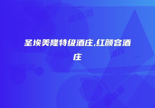 圣埃美隆特级酒庄,红颜容酒庄