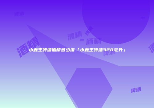 小麦王啤酒酒精多少度「小麦王啤酒320毫升」