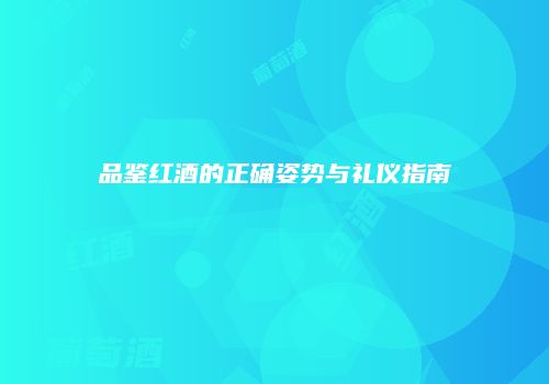 品鉴红酒的正确姿势与礼仪指南