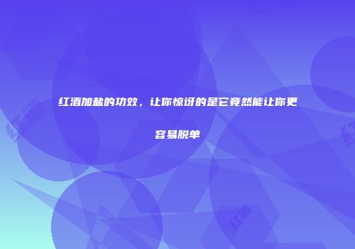 红酒加盐的功效，让你惊讶的是它竟然能让你更容易脱单