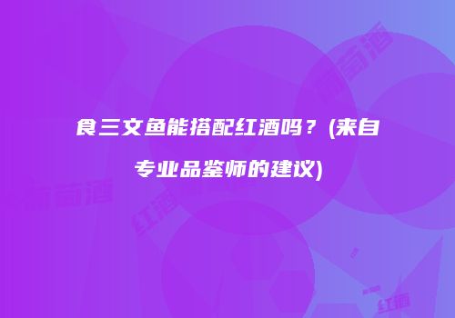 食三文鱼能搭配红酒吗？(来自专业品鉴师的建议)