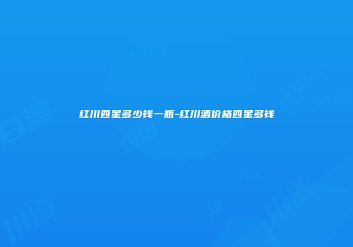 红川四星多少钱一瓶-红川酒价格四星多钱
