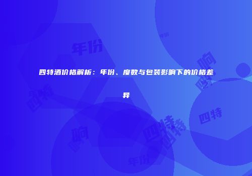 四特酒价格解析：年份、度数与包装影响下的价格差异