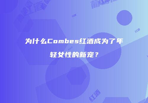 为什么Combes红酒成为了年轻女性的新宠？
